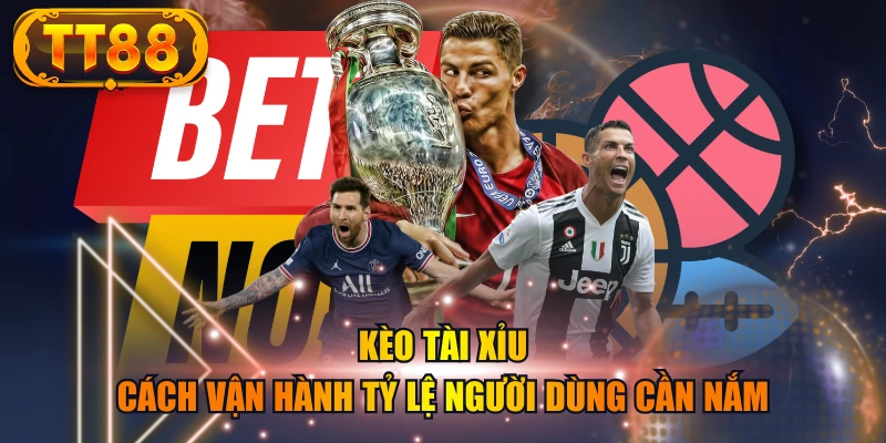 Kèo Tài Xỉu - Cách Vận Hành Tỷ Lệ Người Dùng Cần Nắm